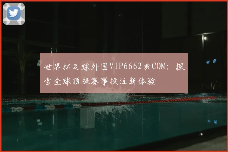 世界杯足球外围VIP6662典COM:探索全球顶级赛事投注新体验