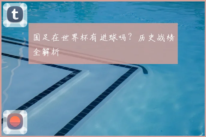 国足在世界杯有进球吗？历史战绩全解析