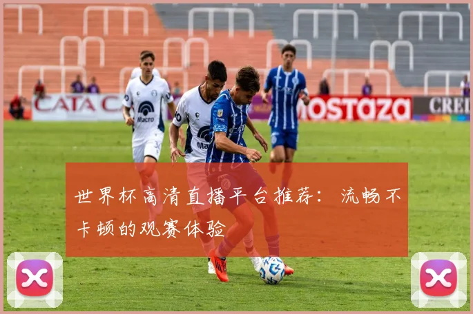 世界杯高清直播平台推荐：流畅不卡顿的观赛体验