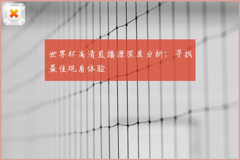 世界杯高清直播源深度分析：寻找最佳观看体验