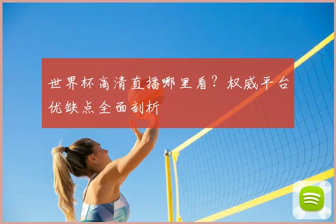 世界杯高清直播哪里看？权威平台优缺点全面剖析