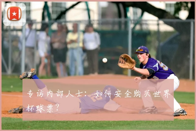 专访内部人士：如何安全购买世界杯球票？