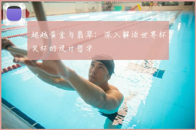 超越黄金与翡翠：深入解读世界杯奖杯的设计哲学