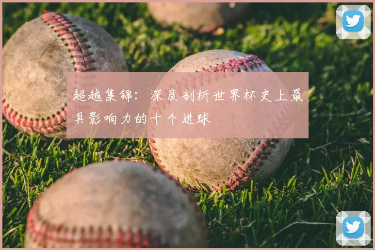 超越集锦：深度剖析世界杯史上最具影响力的十个进球