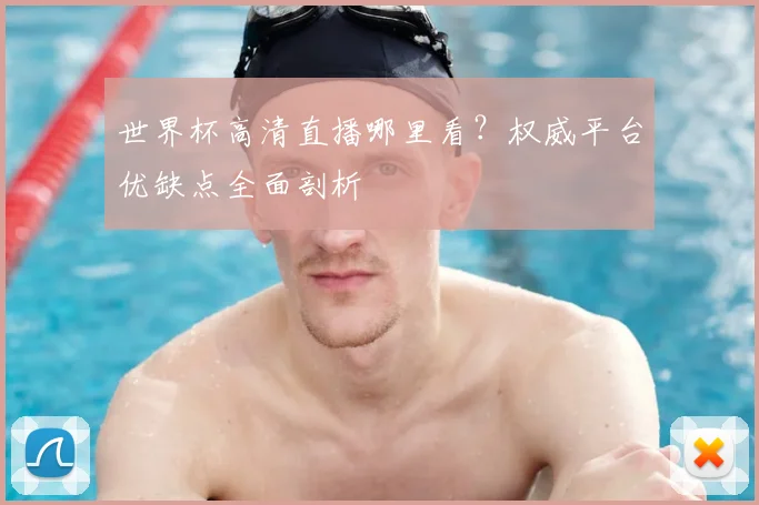 世界杯高清直播哪里看？权威平台优缺点全面剖析