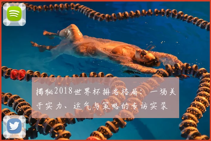 揭秘2018世界杯排名格局：一场关于实力、运气与策略的专访实录